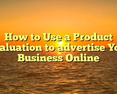 How to Use a Product Evaluation to advertise Your Business Online