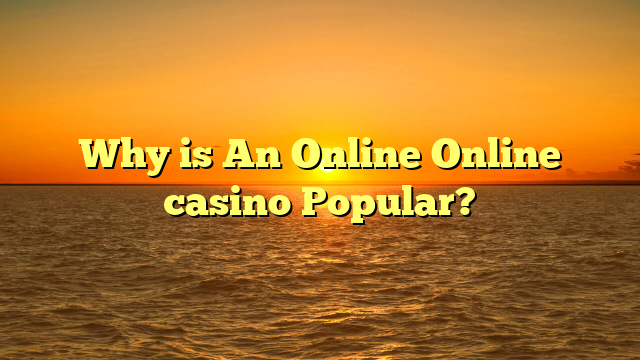 Why is An Online Online casino Popular?