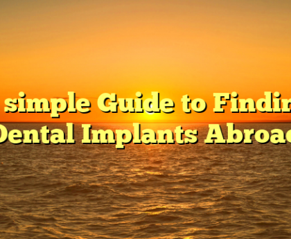 A simple Guide to Finding Dental Implants Abroad