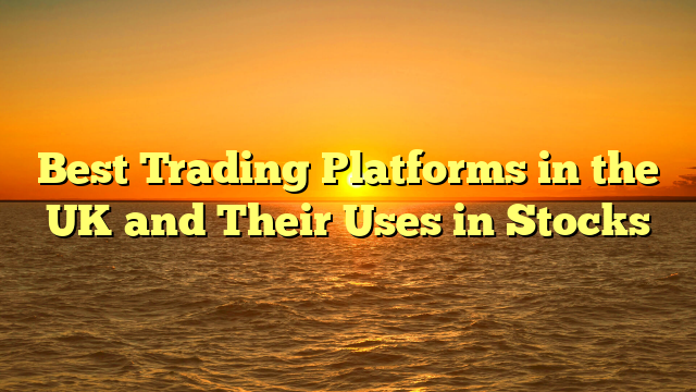 Best Trading Platforms in the UK and Their Uses in Stocks