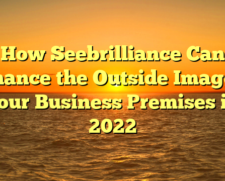 How Seebrilliance Can Enhance the Outside Image of Your Business Premises in 2022