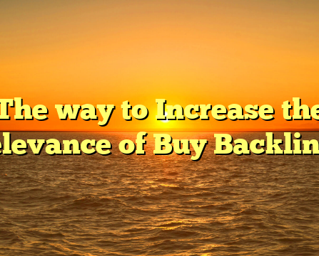 The way to Increase the Relevance of Buy Backlinks