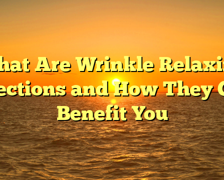 What Are Wrinkle Relaxing Injections and How They Can Benefit You