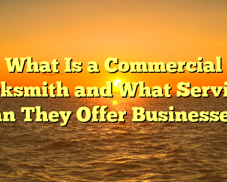 What Is a Commercial Locksmith and What Services Can They Offer Businesses?