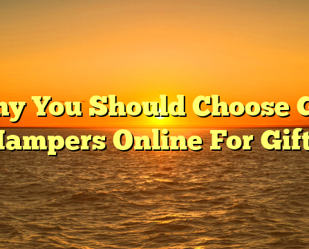 Why You Should Choose Gift Hampers Online For Gifts