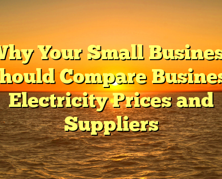 Why Your Small Business Should Compare Business Electricity Prices and Suppliers