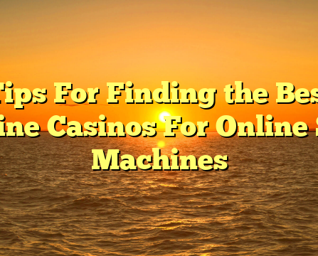 Tips For Finding the Best Online Casinos For Online Slot Machines